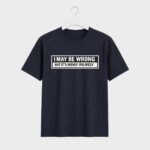 I may be wrong t-shirt