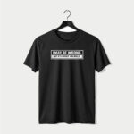 I May Be Wrong T-Shirt | 100% Cotton DTF Print