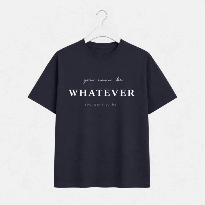Whatever you want to be T-Shirt