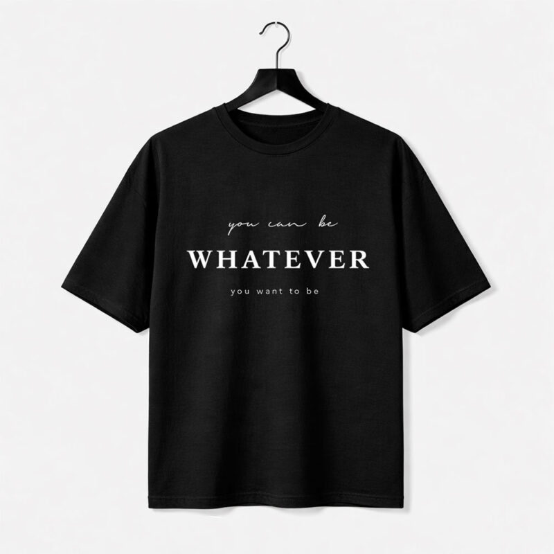 You Can Be Whatever T-Shirt